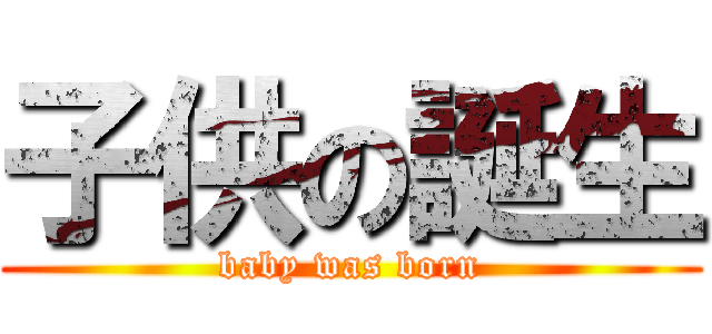 子供の誕生 (baby was born)