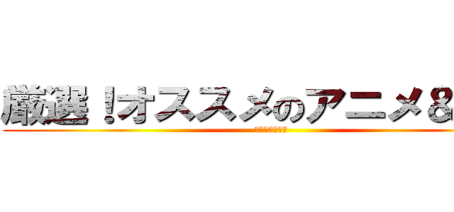 厳選！オススメのアニメ＆漫画 (【動画、内容】)