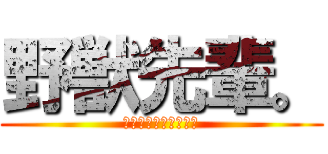 野獣先輩。 (ホモと巨人の怠慢勝負)