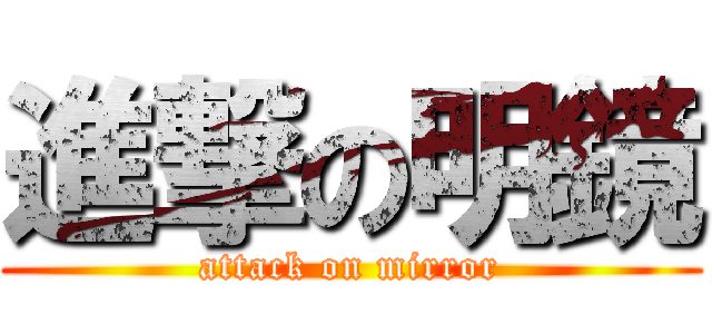 進撃の明鏡 (attack on mirror)
