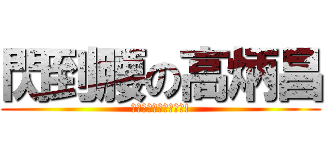 閃到腰の高炳昌 (お前はもう死んでいる!)