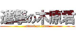 進撃の木原君 (attack on titan)