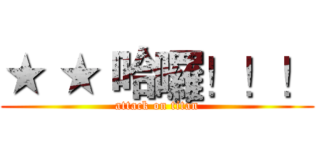★ ★ 哈囉！！！ (attack on titan)