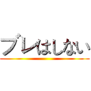 ブレはしない ()