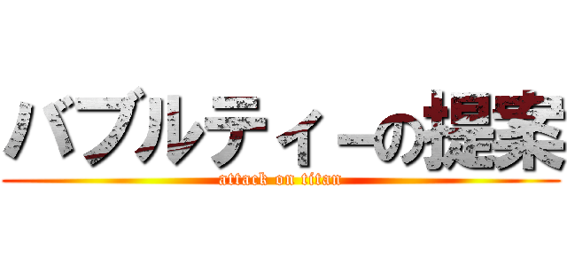 バブルティ－の提案 (attack on titan)