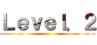 Ｌｅｖｅｌ．２ ()