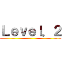 Ｌｅｖｅｌ．２ ()