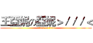 王亞妮の亞妮＞／／／＜ (attack on titan)