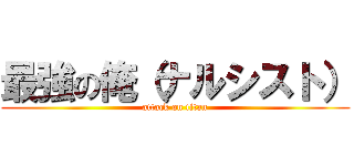 最強の俺（ナルシスト） (attack on titan)