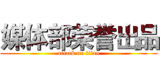 媒体部荣誉出品 (attack on titan)