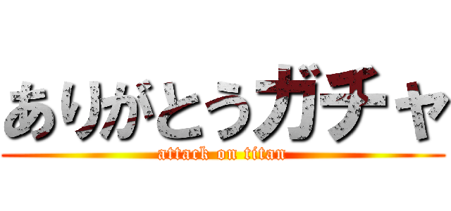 ありがとうガチャ (attack on titan)