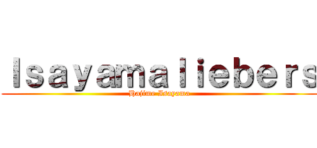 Ｉｓａｙａｍａｌｉｅｂｅｒｓ (Hajime Isayama)