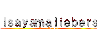 Ｉｓａｙａｍａｌｉｅｂｅｒｓ (Hajime Isayama)