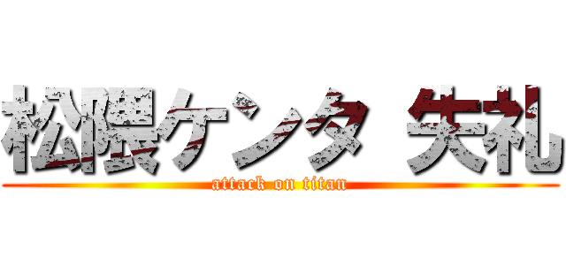 松隈ケンタ 失礼 (attack on titan)