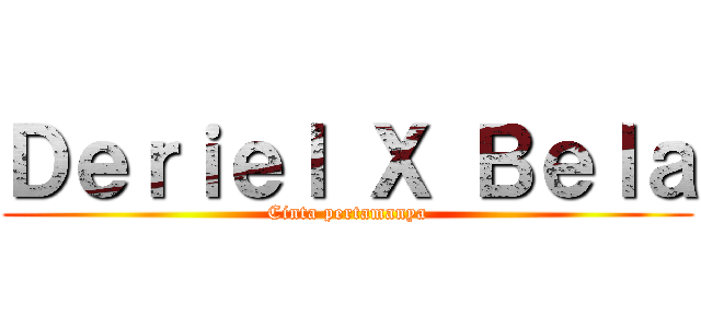 Ｄｅｒｉｅｌ Ｘ Ｂｅｌａ (Cinta pertamanya)