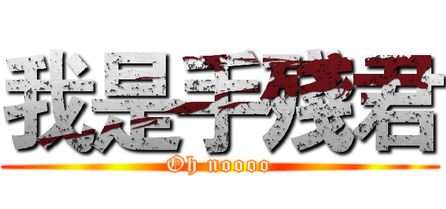 我是手殘君 (Oh noooo)