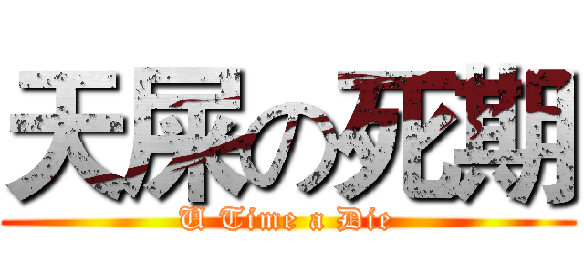 天屎の死期 (U Time a Die)