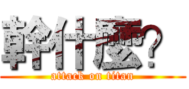 幹什麼？ (attack on titan)