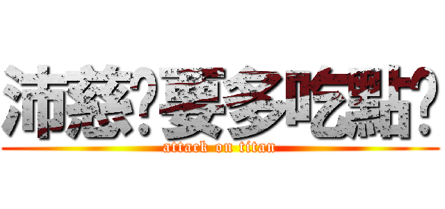 沛慈妳要多吃點喔 (attack on titan)