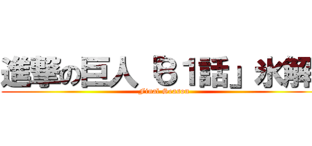 進撃の巨人「８１話」氷解  (Final Season)