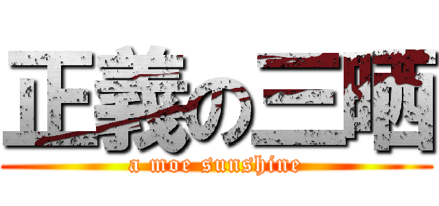 正義の三晒 (a moe sunshine)