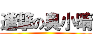 進撃の臭小晴 ()
