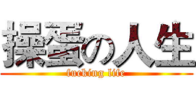 操蛋の人生 (fucking life)