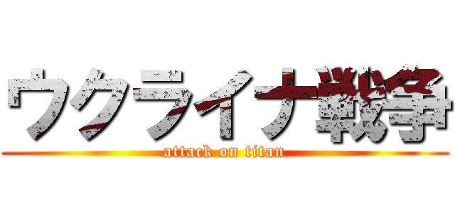 ウクライナ戦争 (attack on titan)