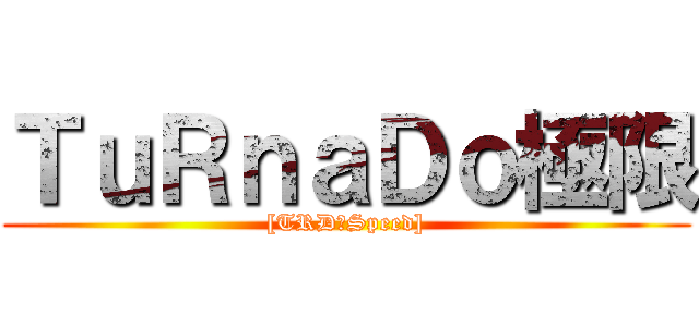 ＴｕＲｎａＤｏ極限 ([TRD☆Speed])