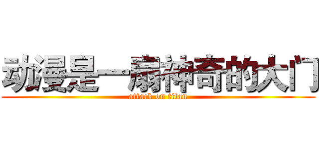 动漫是一扇神奇的大门 (attack on titan)
