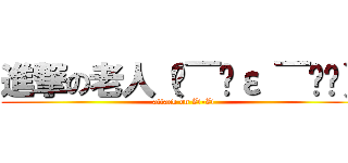進撃の老人（๑￣ิε ￣ิ๑） (attack on Zi-Zi)