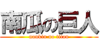 南瓜の巨人 (nankin no titan)