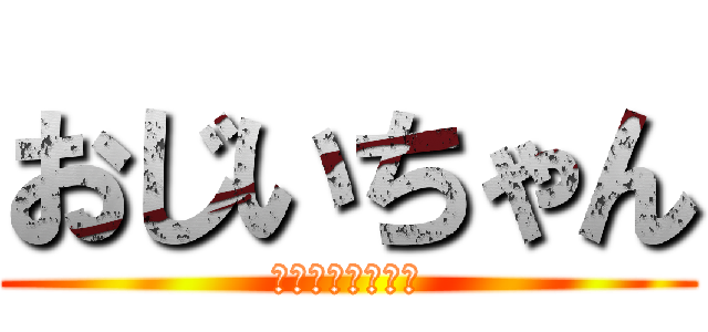 おじいちゃん (ふぉっふぉっふぉ)