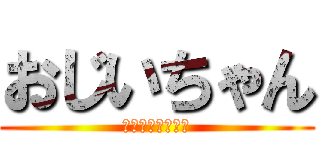 おじいちゃん (ふぉっふぉっふぉ)