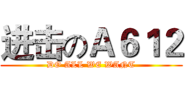 进击のＡ６１２ (DO ALL WE WANT)
