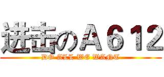 进击のＡ６１２ (DO ALL WE WANT)