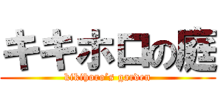 キキホロの庭 (kikihoro’s garden)