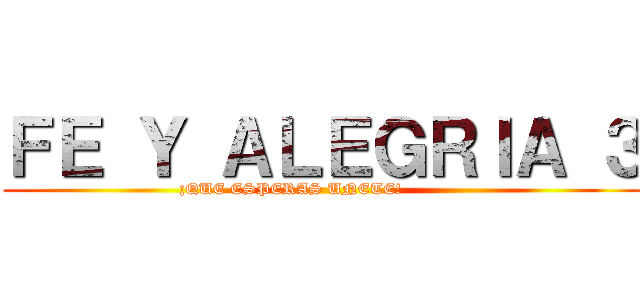 ＦＥ Ｙ ＡＬＥＧＲＩＡ ３ (¡QUE ESPERAS UNETE!            )