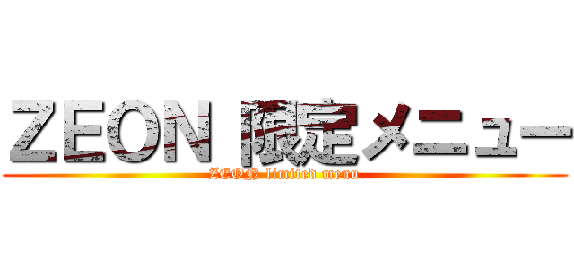 ＺＥＯＮ 限定メニュー (ZEON limited menu)