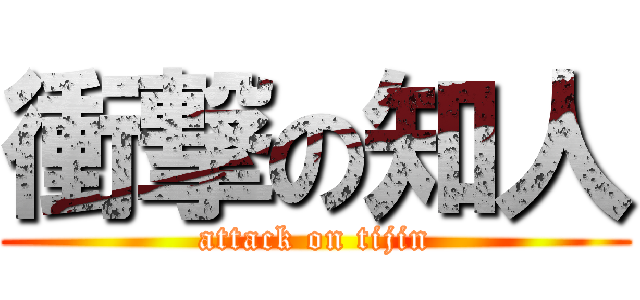 衝撃の知人 (attack on tijin)