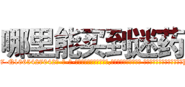 哪里能买到迷药 (哪里能买到迷药【电-话151x68344x817-Q1065427042元-吉-药-业】我们做的是长期生意,靠的是老客户长期支持 哪里能买到迷药在发表了一篇http://sngk.net/wZ8fqh

参考消息网我们做的是长期生意,靠的是老客户长期支持也许我们早该意识到，就连鲍勃·霍斯金斯（金球奖戏剧类电影男主角 
)