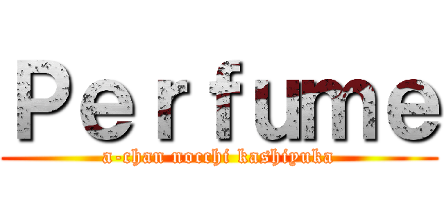 Ｐｅｒｆｕｍｅ (a-chan nocchi kashiyuka)