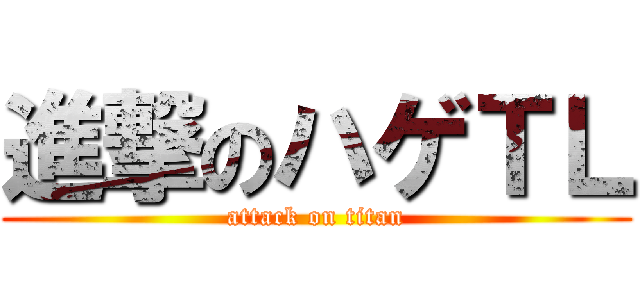進撃のハゲＴＬ (attack on titan)