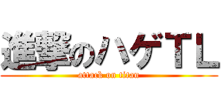 進撃のハゲＴＬ (attack on titan)