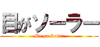 目がソーラー (Me ga Solar)