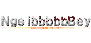 ＮｇｅｉｂｂｂｂｂＢｅｙ (attack on NgeibbbbbBey)