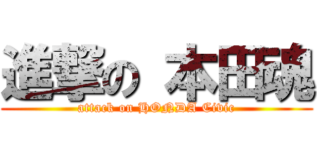 進撃の 本田魂 (attack on HONDA Civic)