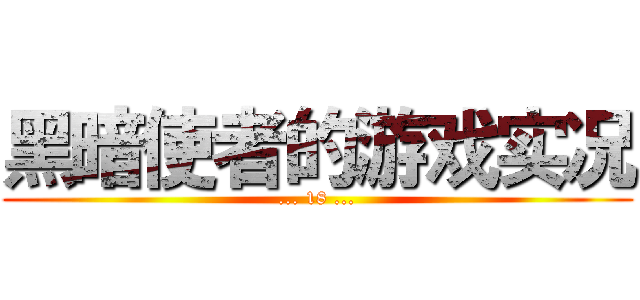 黑暗使者的游戏实况 (... 18 ...)