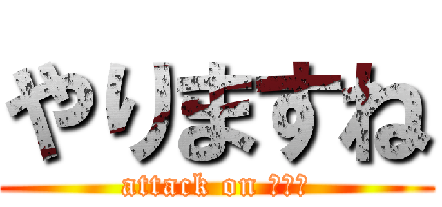 やりますね (attack on 女の子)