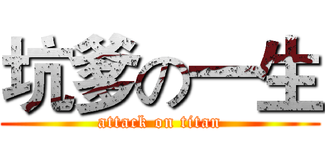 坑爹の一生 (attack on titan)